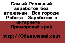 Самый Реальный заработок без вложений - Все города Работа » Заработок в интернете   . Приморский край